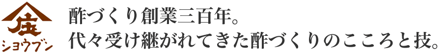 酢づくり創業三百年。
代々受け継がれてきた酢づくりのこころと技。