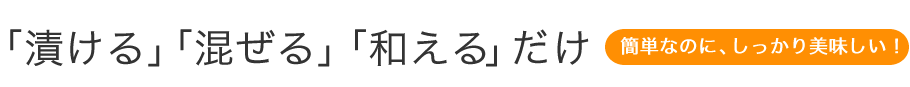 「漬ける」「混ぜる」「和える」だけ。簡単なのに、しっかり美味しい！